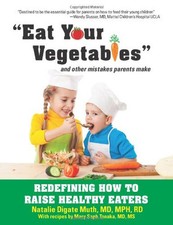 Eat Your Vegetables and Other Mistakes Parents Make: Redefining How to Raise He