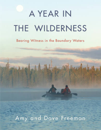 A Year in the Wilderness: Bearing Witness in the Boundary Waters - VERY GOOD
